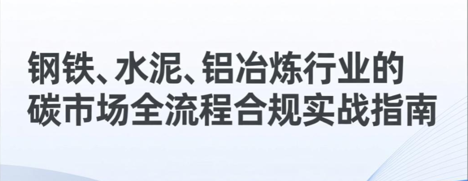 钢铁、水泥、铝冶炼行业的碳市场全流程合规实战指南-熵减岛
